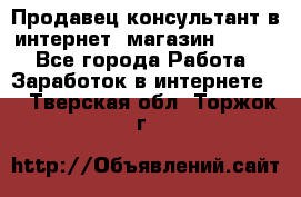 Продавец-консультант в интернет -магазин ESSENS - Все города Работа » Заработок в интернете   . Тверская обл.,Торжок г.